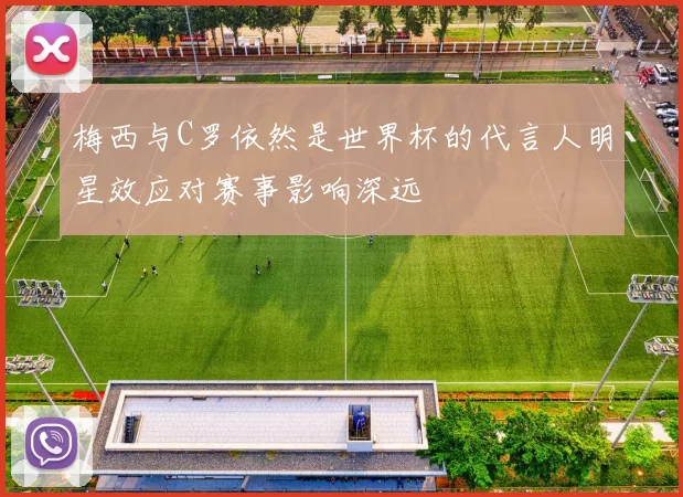梅西与C罗依然是世界杯的代言人明星效应对赛事影响深远