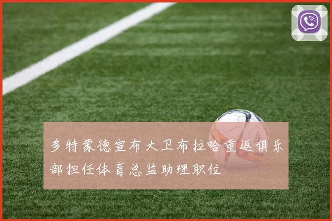 多特蒙德宣布大卫布拉哈重返俱乐部担任体育总监助理职位