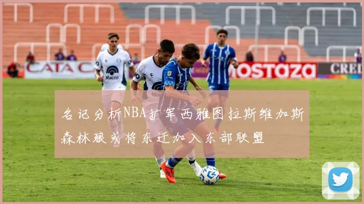 名记分析NBA扩军西雅图拉斯维加斯森林狼或将东迁加入东部联盟