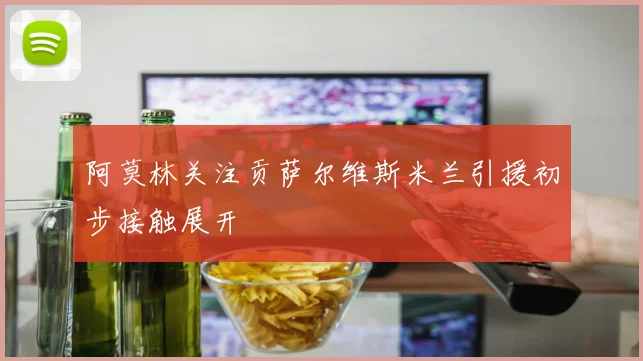 阿莫林关注贡萨尔维斯米兰引援初步接触展开
