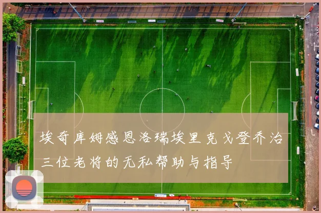 埃奇库姆感恩洛瑞埃里克戈登乔治三位老将的无私帮助与指导