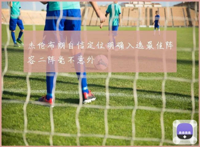 杰伦布朗自信定位明确入选最佳阵容二阵毫不意外