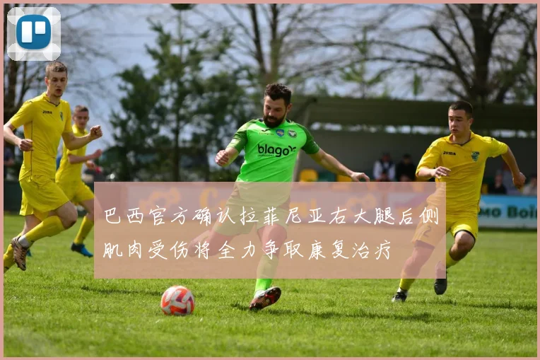 巴西官方确认拉菲尼亚右大腿后侧肌肉受伤将全力争取康复治疗