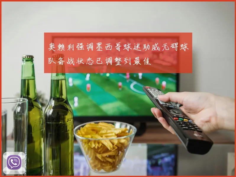 奥赖利强调墨西哥球迷助威无碍球队备战状态已调整到最佳