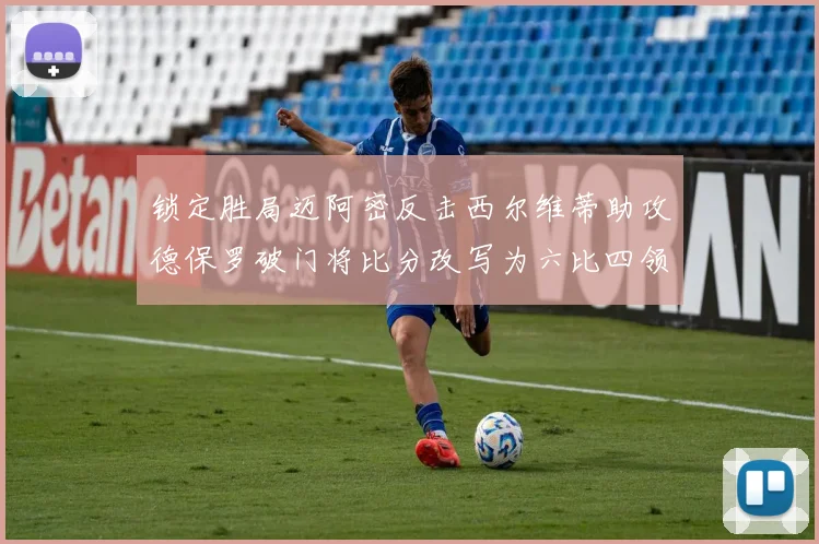 锁定胜局迈阿密反击西尔维蒂助攻德保罗破门将比分改写为六比四领先费城