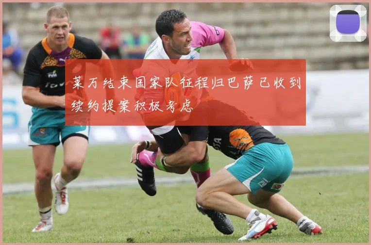 莱万结束国家队征程归巴萨已收到续约提案积极考虑